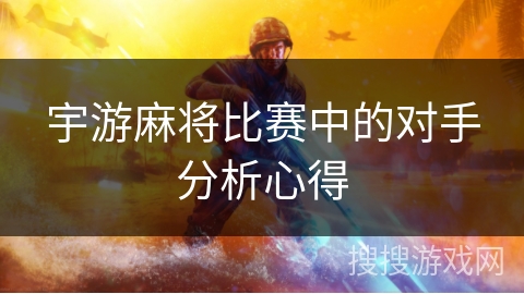 宇游麻将比赛中的对手分析心得 宇游麻将比赛中的对手分析心得