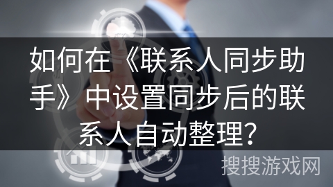 如何在《联系人同步助手》中设置同步后的联系人自动整理？