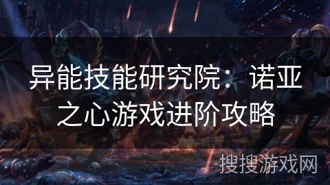 异能技能研究院：诺亚之心游戏进阶攻略