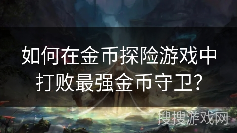 如何在金币探险游戏中打败最强金币守卫？