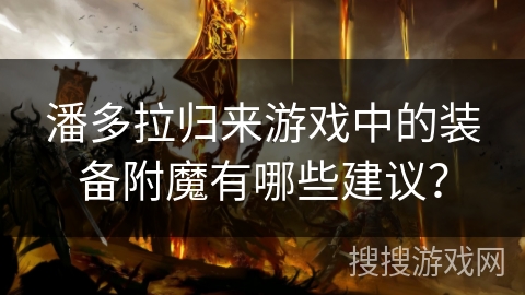 潘多拉归来游戏中的装备附魔有哪些建议？
