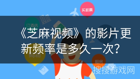 《芝麻视频》的影片更新频率是多久一次？