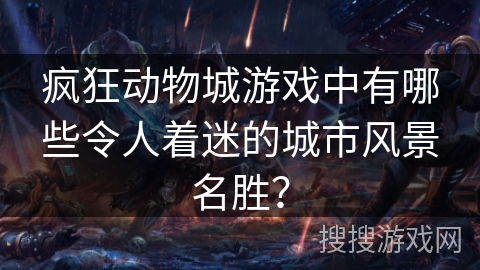 疯狂动物城游戏中有哪些令人着迷的城市风景名胜？