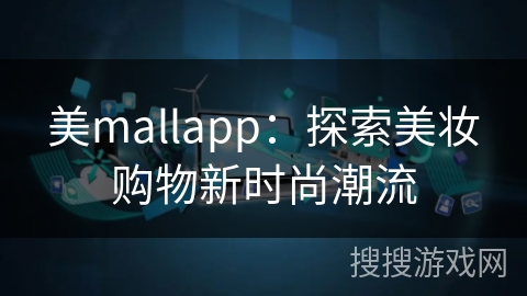美mallapp：探索美妆购物新时尚潮流