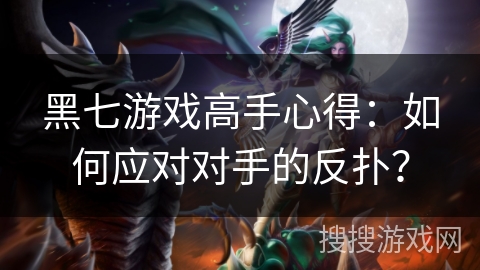 黑七游戏高手心得：如何应对对手的反扑？