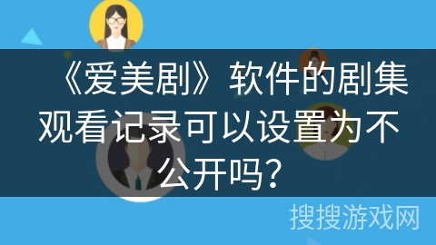 《爱美剧》软件的剧集观看记录可以设置为不公开吗？