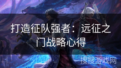 打造征队强者：远征之门战略心得