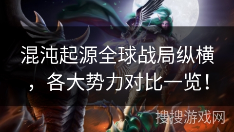 混沌起源全球战局纵横，各大势力对比一览！