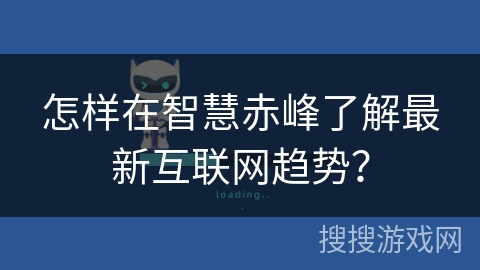 怎样在智慧赤峰了解最新互联网趋势？