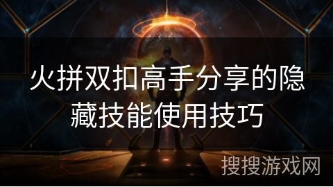 火拼双扣高手分享的隐藏技能使用技巧