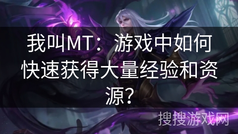 我叫MT：游戏中如何快速获得大量经验和资源？