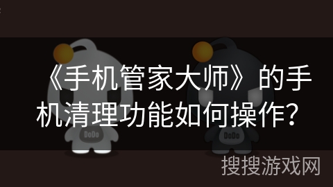 《手机管家大师》的手机清理功能如何操作？