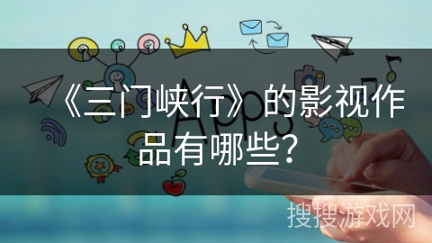 《三门峡行》的影视作品有哪些？