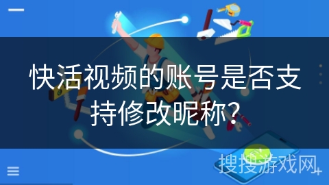 快活视频的账号是否支持修改昵称？