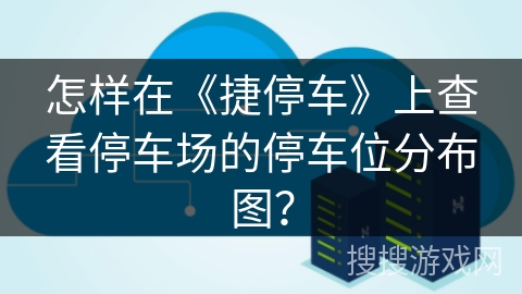 怎样在《捷停车》上查看停车场的停车位分布图？