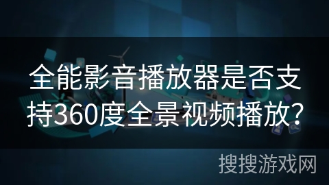 全能影音播放器是否支持360度全景视频播放？