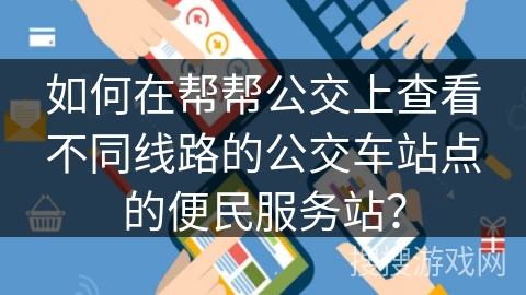 如何在帮帮公交上查看不同线路的公交车站点的便民服务站？
