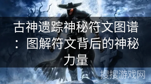 古神遗踪神秘符文图谱：图解符文背后的神秘力量