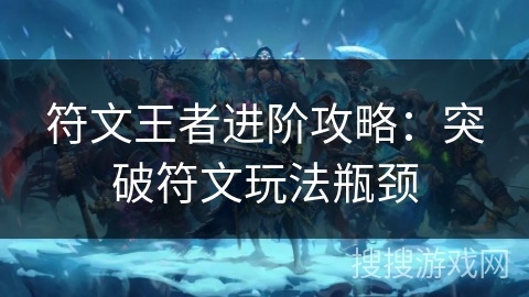 符文王者进阶攻略：突破符文玩法瓶颈