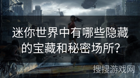 迷你世界中有哪些隐藏的宝藏和秘密场所？