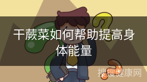 干蕨菜如何帮助提高身体能量