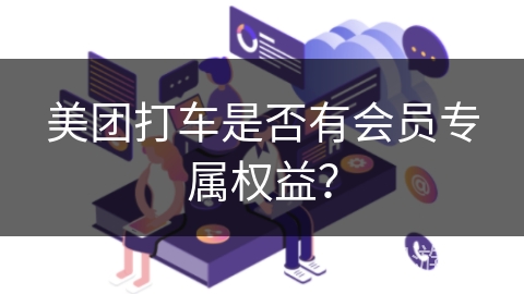 美团打车是否有会员专属权益？