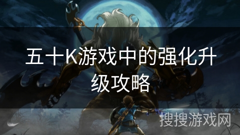 五十K游戏中的强化升级攻略