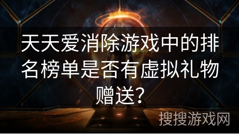 天天爱消除游戏中的排名榜单是否有虚拟礼物赠送？