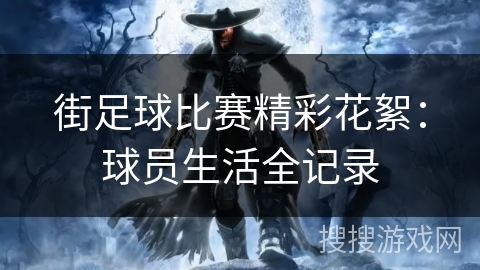 街足球比赛精彩花絮：球员生活全记录