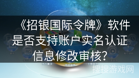《招银国际令牌》软件是否支持账户实名认证信息修改审核？