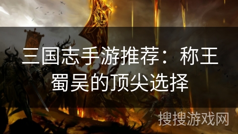 三国志手游推荐：称王蜀吴的顶尖选择
