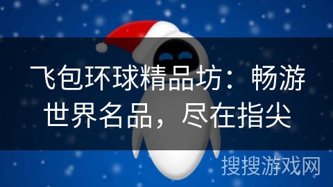 飞包环球精品坊：畅游世界名品，尽在指尖
