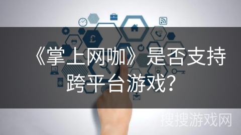 《掌上网咖》是否支持跨平台游戏？