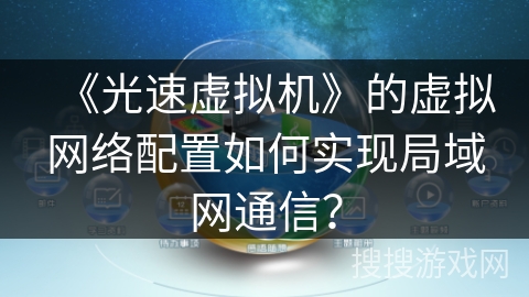 《光速虚拟机》的虚拟网络配置如何实现局域网通信？