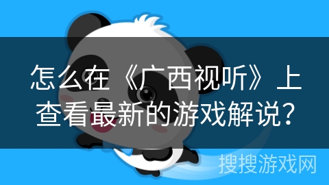 怎么在《广西视听》上查看最新的游戏解说？