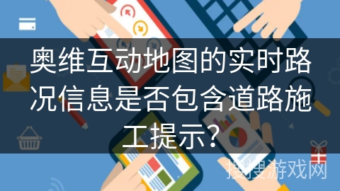 奥维互动地图的实时路况信息是否包含道路施工提示？