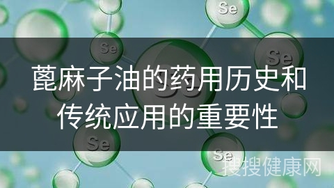 蓖麻子油的药用历史和传统应用的重要性