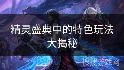 精灵盛典中的特色玩法大揭秘