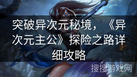 突破异次元秘境，《异次元主公》探险之路详细攻略