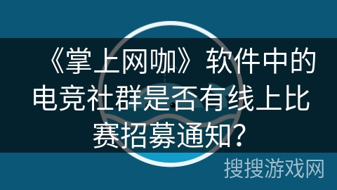 《掌上网咖》软件中的电竞社群是否有线上比赛招募通知？