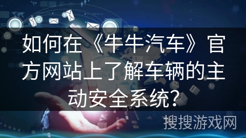 如何在《牛牛汽车》官方网站上了解车辆的主动安全系统？