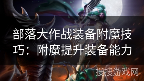 部落大作战装备附魔技巧：附魔提升装备能力