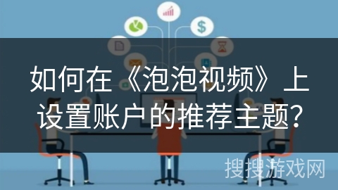 如何在《泡泡视频》上设置账户的推荐主题？