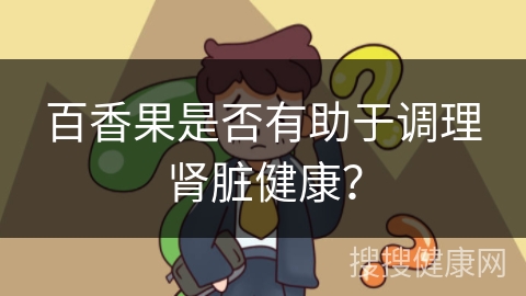 百香果是否有助于调理肾脏健康？