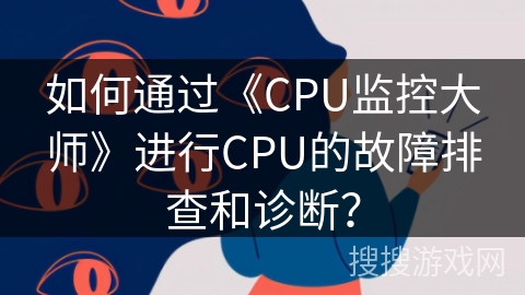 如何通过《CPU监控大师》进行CPU的故障排查和诊断？