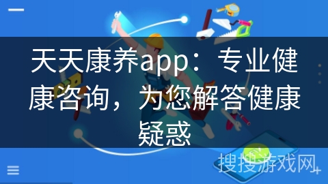天天康养app：专业健康咨询，为您解答健康疑惑