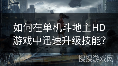 如何在单机斗地主HD游戏中迅速升级技能？