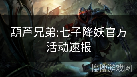 葫芦兄弟:七子降妖官方活动速报