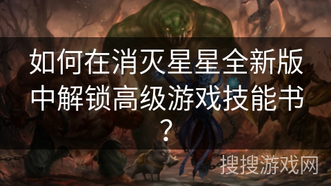 如何在消灭星星全新版中解锁高级游戏技能书？