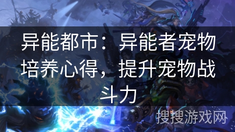 异能都市：异能者宠物培养心得，提升宠物战斗力